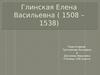 Глинская Елена Васильевна (1508 – 1538)