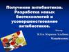 Получение антибиотиков. Разработка новых биотехнологий и усовершенствование антибиотиков
