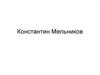 Константи́н Степа́нович Ме́льников (22 июля (3 августа) 1890, Москва - 28 ноября 1974, Москва)