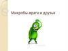 Микробы - враги и друзья