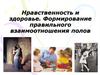 Нравственность и здоровье. Формирование правильного взаимоотношения полов