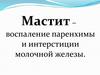 Мастит – воспаление паренхимы и интерстиции молочной железы