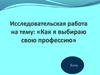 Исследовательская работа на тему: «Как я выбираю свою профессию»