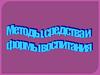 Методы, средства и формы воспитания