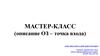 Мастер-класс (описание ОЗ – точка входа)