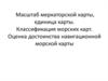 Масштаб меркаторской карты, единица карты. Классификация морских карт. Оценка достоинства навигационной морской карты