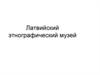 Латвийский этнографический музей