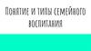 Понятие и типы семейного воспитания
