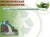 Экологическая биотехнология. Решает проблемы загрязнения окружающей среды