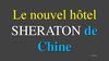 Le nouvel hôtel SHERATON de Chine