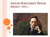 Антон Павлович Чехов видел это…
