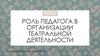 Роль педагога в организации театральной деятельности