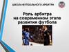 Школа футбольного арбитра. Роль арбитра на современном этапе развития футбола