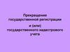 Прекращение государственной регистрации и (или) государственного кадастрового учета