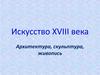 Искусство XVIII века. Архитектура, скульптура, живопись