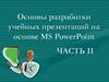 Основы разработки учебных презентаций на основе MS PowerPoint. Часть II