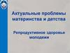 Актуальные проблемы материнства и детства. Репродуктивное здоровье молодежи