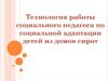 Технология работы социального педагога по социальной адаптации детей из домов сирот