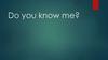 Do you know me