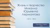 Жизнь и творчество Михаила Юрьевича Лермонтова (1814 – 1841)