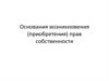 Основания возникновения, приобретения прав собственности