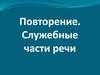 Повторение. Служебные части речи