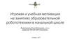 Игровая и учебная мотивация на занятиях образовательной робототехники в начальной школе