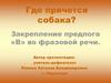 Где прячется собака. Закрепление предлога В во фразовой речи
