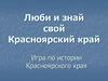 Люби и знай свой Красноярский край. Игра по истории Красноярского края