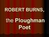 ROBERT BURNS, the Ploughman Poet