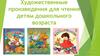 Художественные произведения для чтения детям дошкольного возраста