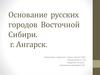 Основание русских городов Восточной Сибири. Ангарск