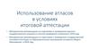 Использование атласов в условиях итоговой аттестации