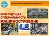 Моя будущая специальность - машиностроение