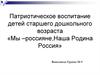 Патриотическое воспитание детей старшего дошкольного возраста «Мы –россияне, наша Родина Россия»