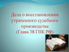 Дела о восстановлении утраченного судебного производства (Глава 38 ГПК РФ)