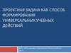 Проектная задача как способ формирования универсальных учебных действий