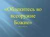«Облекитесь во всеоружие Божие» (Посл.к Еф.6:11)