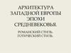 Архитектура западной Европы эпохи средневековья. Романский и готический стили