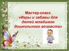 Мастер-класс «Игры и забавы для детей младшего дошкольного возраста»
