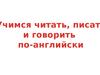 Учимся читать, писать и говорить по-английски