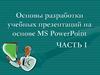 Основы разработки учебных презентаций на основе MS PowerPoint. Часть I