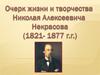 Очерк жизни и творчества Николая Алексеевича Некрасова (1821 - 1877)