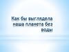 Как бы выглядела наша планета без воды