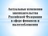 Актуальные изменения законодательства Российской Федерации в сфере финансов и налогообложения