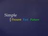 Simple. Present, past, future