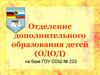 Отделение дополнительного образования детей (ОДОД) на базе ГОУ СОШ № 223