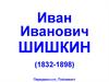 Иван Иванович Шишкин (1832-1898)