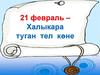 21 февраль – Халыкара туган тел көне
