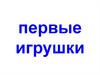 Первые игрушки